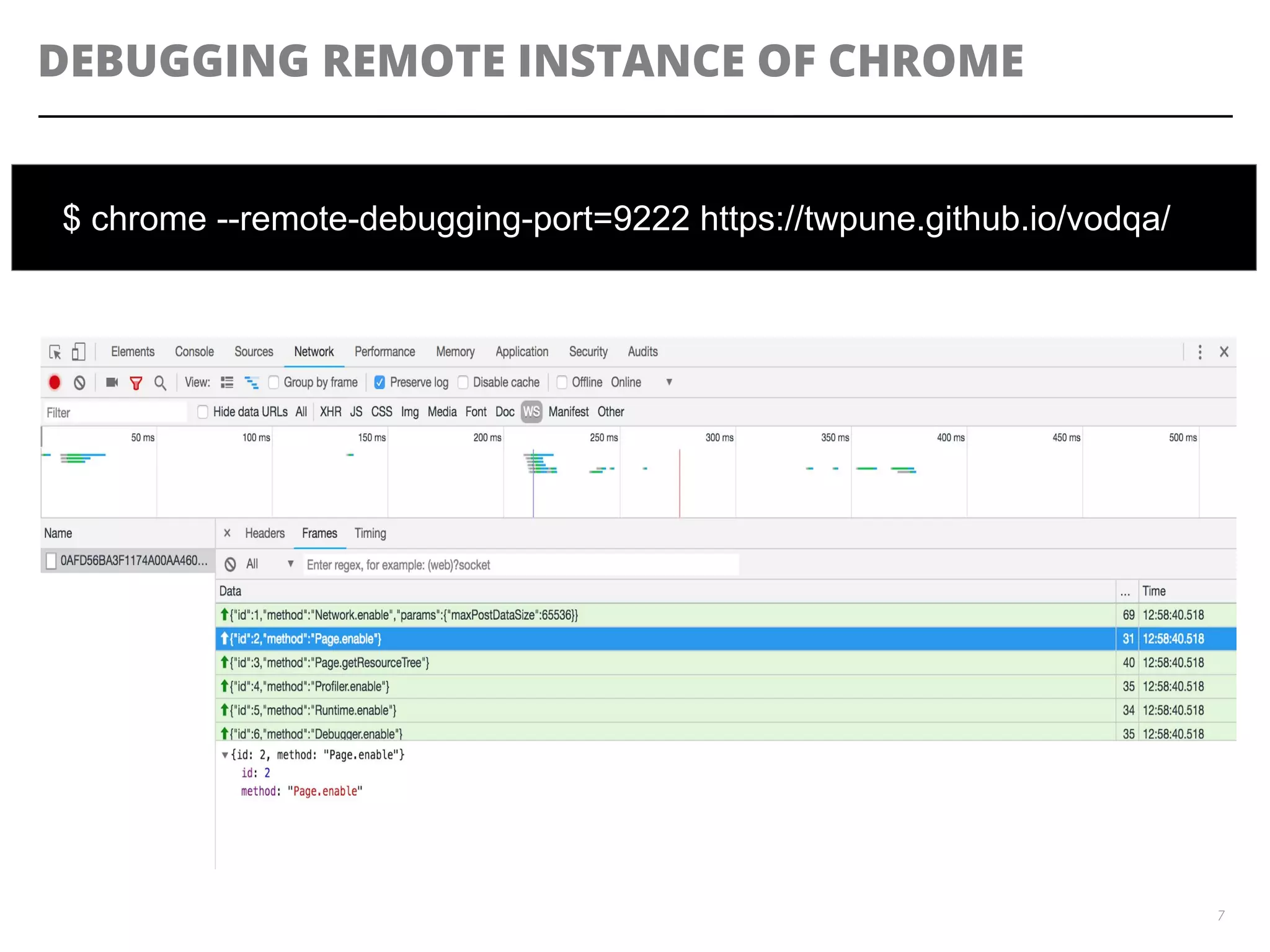 DEBUGGING REMOTE INSTANCE OF CHROME
7
$ chrome --remote-debugging-port=9222 https://twpune.github.io/vodqa/
 