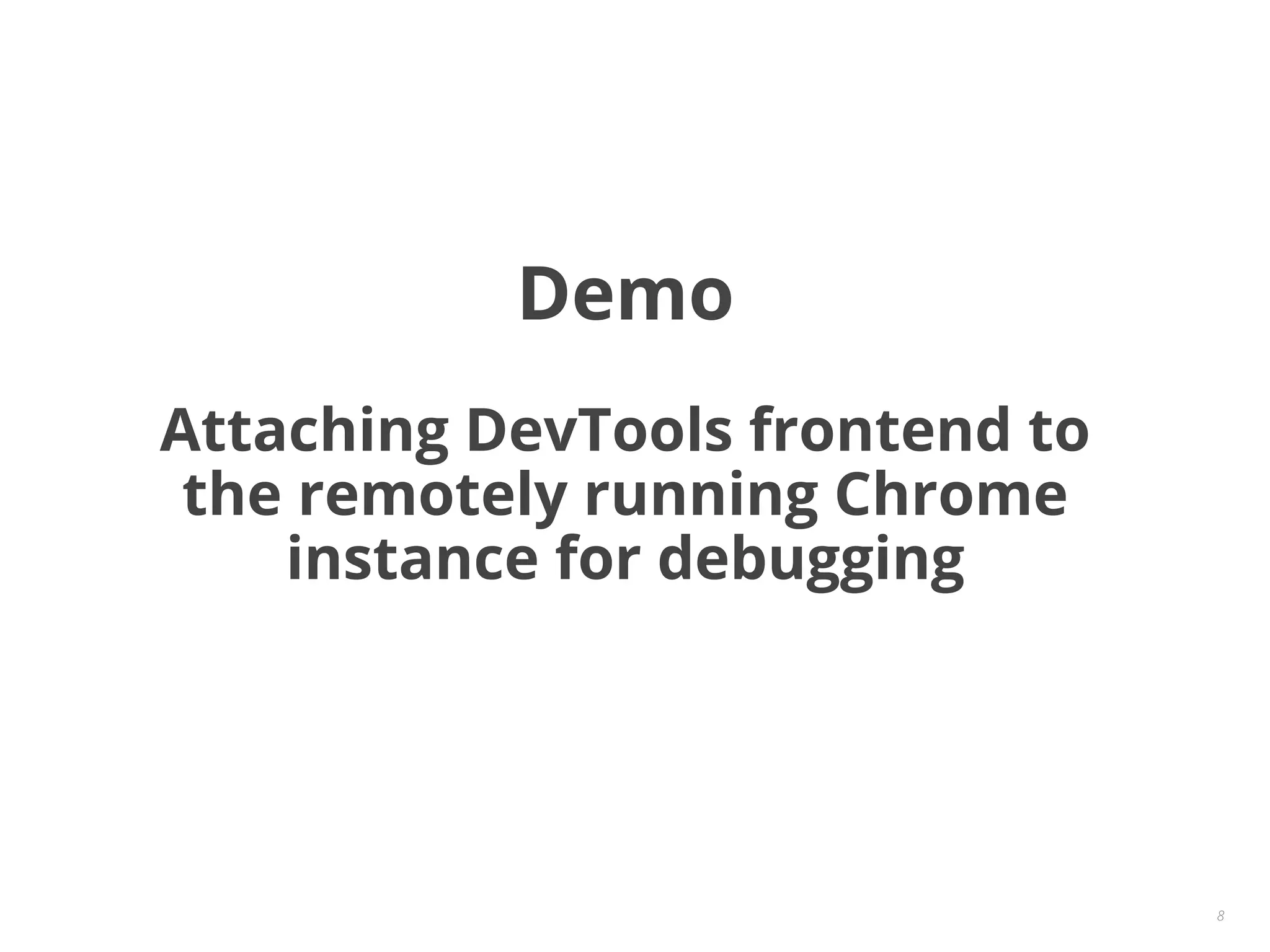8
Demo
Attaching DevTools frontend to
the remotely running Chrome
instance for debugging
 