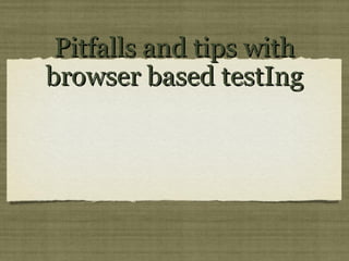 Pitfalls and tips withPitfalls and tips with
browser based testIngbrowser based testIng
 