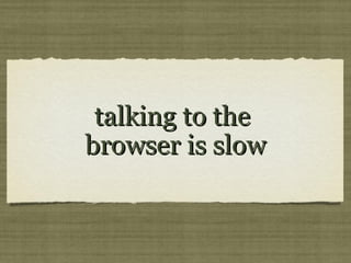 talking to thetalking to the
browser is slowbrowser is slow
 
