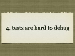 4. tests are hard to debug4. tests are hard to debug
 
