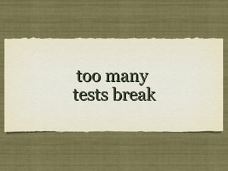 too manytoo many
tests breaktests break
 