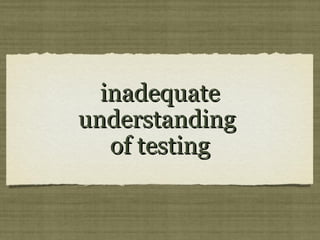 inadequateinadequate
understandingunderstanding
of testingof testing
 