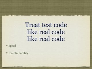 Treat test code
like real code
like real code
speed
maintainability
 