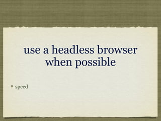 use a headless browser
when possible
speed
 