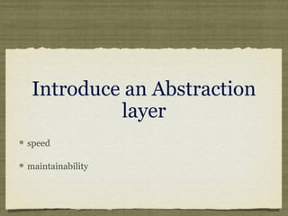 Introduce an Abstraction
layer
speed
maintainability
 
