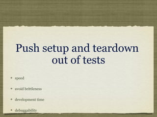 Push setup and teardown
out of tests
speed
avoid brittleness
development time
debuggability
 