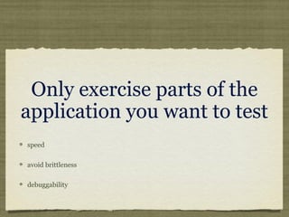 Only exercise parts of the
application you want to test
speed
avoid brittleness
debuggability
 