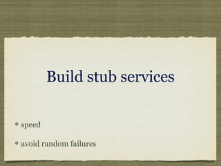 Build stub services
speed
avoid random failures
 