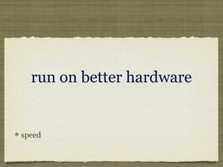 run on better hardware
speed
 