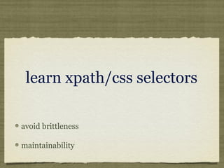 learn xpath/css selectors
avoid brittleness
maintainability
 