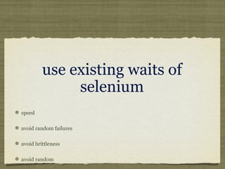 use existing waits of
selenium
speed
avoid random failures
avoid brittleness
avoid random
 