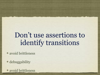 Don’t use assertions to
identify transitions
avoid brittleness
debuggability
avoid brittleness
 