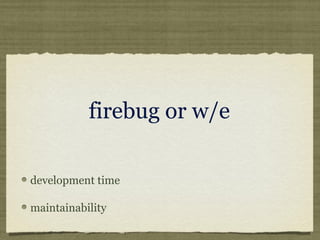 firebug or w/e
development time
maintainability
 