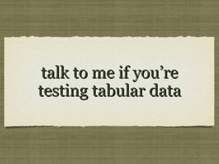 talk to me if you’retalk to me if you’re
testing tabular datatesting tabular data
 