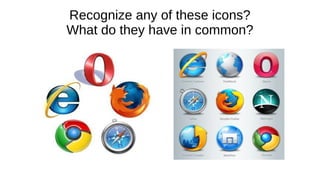 Recognize any of these icons? 
What do they have in common? 
 