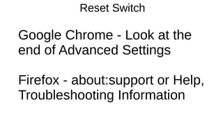 Reset Switch 
Google Chrome - Look at the 
end of Advanced Settings 
Firefox - about:support or Help, 
Troubleshooting Information 
 