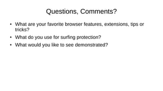 Questions, Comments? 
● What are your favorite browser features, extensions, tips or 
tricks? 
● What do you use for surfing protection? 
● What would you like to see demonstrated? 
