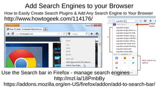 Add Search Engines to your Browser
How to Easily Create Search Plugins & Add Any Search Engine to Your Browser
http://www.howtogeek.com/114176/
Use the Search bar in Firefox - manage search engines
http://mzl.la/18PmbBy
https://addons.mozilla.org/en-US/firefox/addon/add-to-search-bar/
 