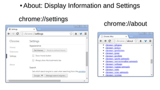● About: Display Information and Settings
chrome://about
chrome://settings
 