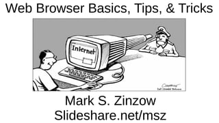 Web Browser Basics, Tips, & Tricks
Mark S. Zinzow
Slideshare.net/msz
 