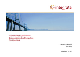 Rich Internet Applications
Browserbasiertes Computing
Ein Überblick

                             Thomas Christinck
                                    Mai 2010

                               Qualified for the Job
 