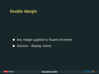 Double Margin




 •   Any margin applied to floated elements

 •   Solution - display: inline;




                        http://joind.in/1285
 