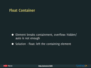 Float Container




 •   Element breaks containment, overflow: hidden/
     auto is not enough

 •   Solution - float: left the containing element




                       http://joind.in/1285
 