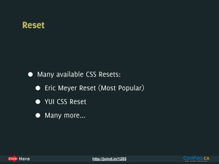 Reset



 •   Many available CSS Resets:

     •   Eric Meyer Reset (Most Popular)

     •   YUI CSS Reset

     •   Many more...




                         http://joind.in/1285
 