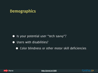 Demographics




 •   Is your potential user “tech savvy”?

 •   Users with disabilities?

     •   Color blindness or other motor skill deficiencies




                        http://joind.in/1285
 