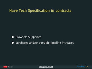 Have Tech Specification in contracts




 •   Browsers Supported

 •   Surcharge and/or possible timeline increases




                      http://joind.in/1285
 