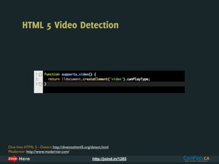 HTML 5 Video Detection




Dive Into HTML 5 - Detect: http://diveintohtml5.org/detect.html
Modernizr: http://www.modernizr.com/
                                                    http://joind.in/1285
 