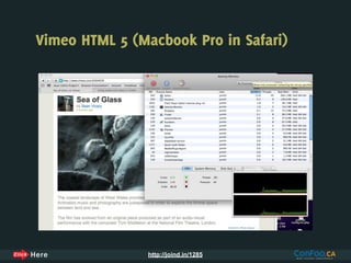 Vimeo HTML 5 (Macbook Pro in Safari)




                http://joind.in/1285
 