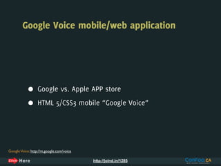 Google Voice mobile/web application




            •     Google vs. Apple APP store

            •     HTML 5/CSS3 mobile “Google Voice”




Google Voice: http://m.google.com/voice

                                          http://joind.in/1285
 