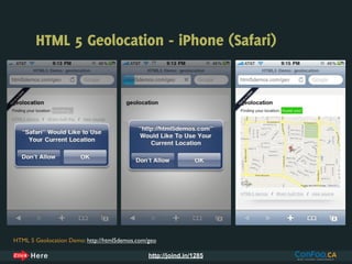 HTML 5 Geolocation - iPhone (Safari)




HTML 5 Geolocation Demo: http://html5demos.com/geo

                                               http://joind.in/1285
 