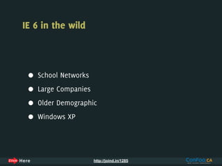 IE 6 in the wild



 •   School Networks

 •   Large Companies

 •   Older Demographic

 •   Windows XP




                       http://joind.in/1285
 
