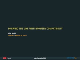 DRAWING THE LINE WITH BROWSER COMPATIBILITY
Jake Smith
ConFoo - March 10, 2010




                          http://joind.in/1285
 