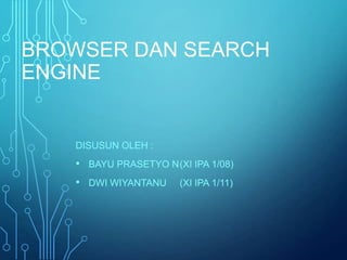 BROWSER DAN SEARCH
ENGINE

DISUSUN OLEH :

• BAYU PRASETYO N(XI IPA 1/08)
• DWI WIYANTANU

(XI IPA 1/11)

 