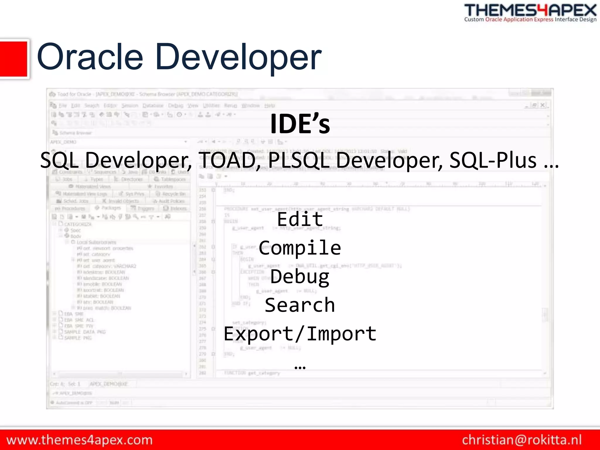 Oracle Developer
IDE’s
SQL Developer, TOAD, PLSQL Developer, SQL-Plus …
Edit
Compile
Debug
Search
Export/Import
…
 
