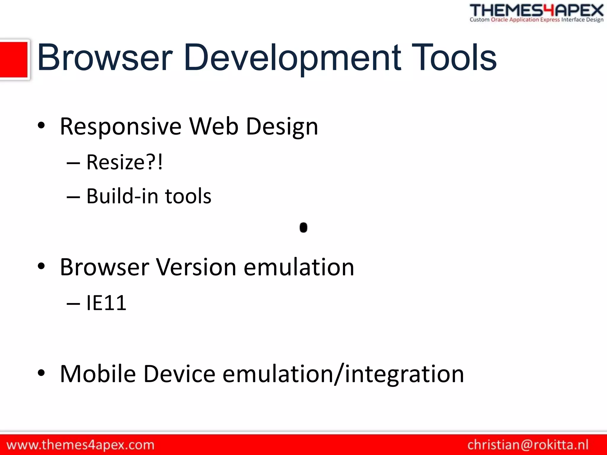 Browser Development Tools
• Responsive Web Design
– Resize?!
– Build-in tools
• Browser Version emulation
– IE11
• Mobile Device emulation/integration
 