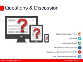 Questions & Discussion
http://rokitta.blogspot.com
@crokitta
christian@rokitta.nl
http://www.themes4apex.com
http://plus.google.com/+ChristianRokitta
http://nl.linkedin.com/in/rokit/
 