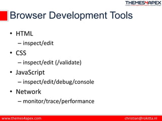 Browser Development Tools
• HTML
– inspect/edit
• CSS
– inspect/edit (/validate)
• JavaScript
– inspect/edit/debug/console
• Network
– monitor/trace/performance
 