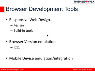 Browser Development Tools
• Responsive Web Design
– Resize?!
– Build-in tools
• Browser Version emulation
– IE11
• Mobile Device emulation/integration
 