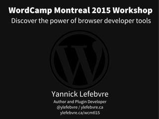 WordCamp Montreal 2015 Workshop
Yannick Lefebvre
Author and Plugin Developer
@ylefebvre / ylefebvre.ca
ylefebvre.ca/wcmtl15
Discover the power of browser developer tools
 