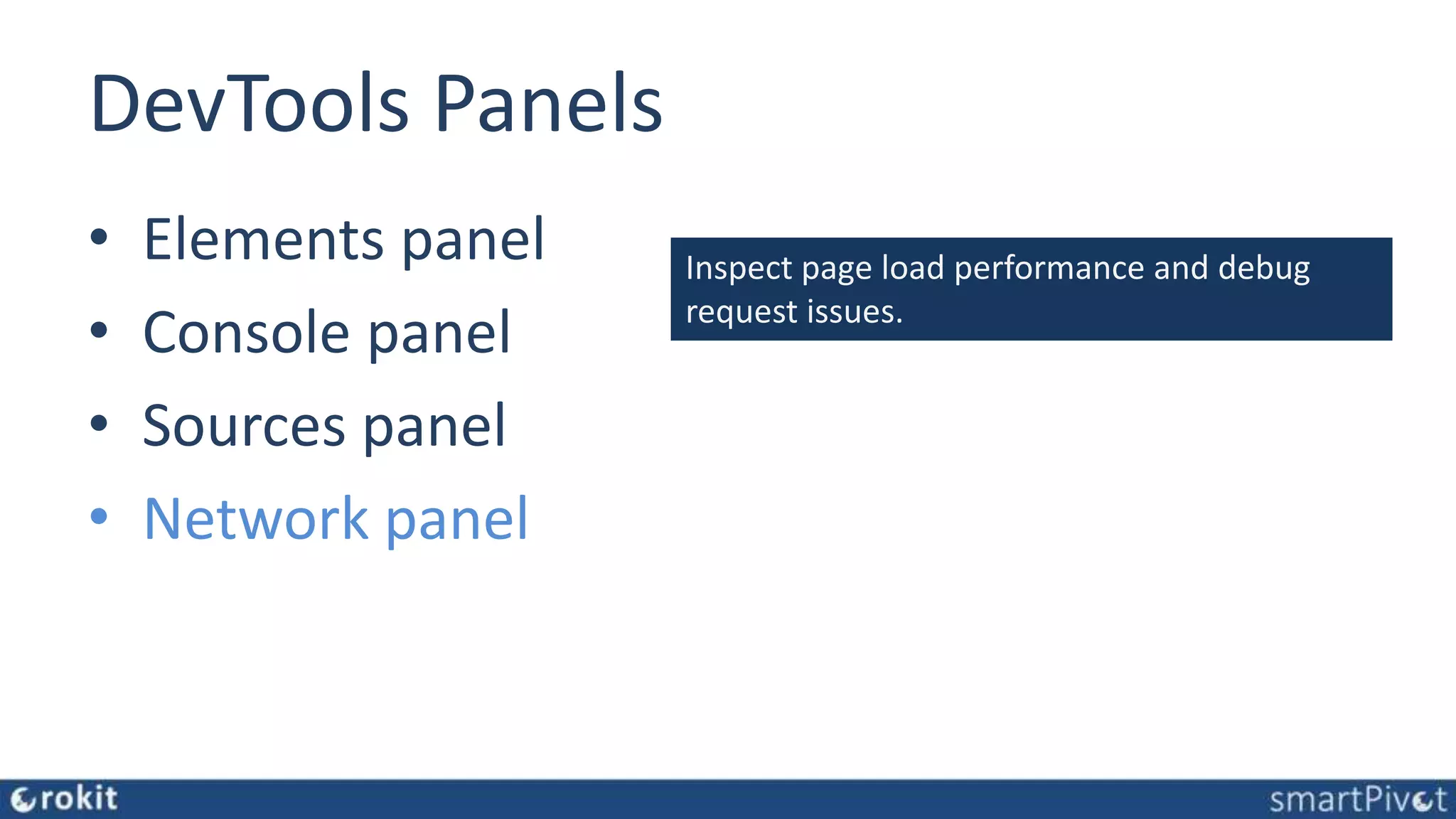 DevTools Panels • Elements panel • Console panel • Sources panel • Network panel Inspect page load performance and debug request issues. 