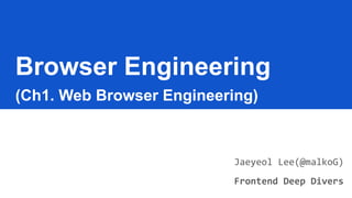 Browser Engineering
(Ch1. Web Browser Engineering)
Jaeyeol Lee(@malkoG)
Frontend Deep Divers
 