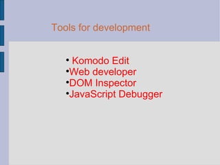 Tools for development Komodo Edit  Web developer DOM Inspector JavaScript Debugger 