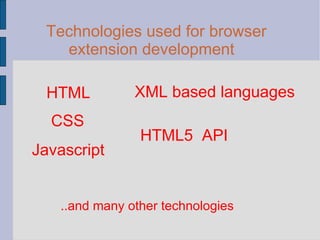Technologies used for browser extension development HTML CSS Javascript XML based languages HTML5  API ..and many other technologies 