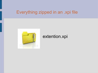 Everything zipped in an .xpi file extention.xpi 