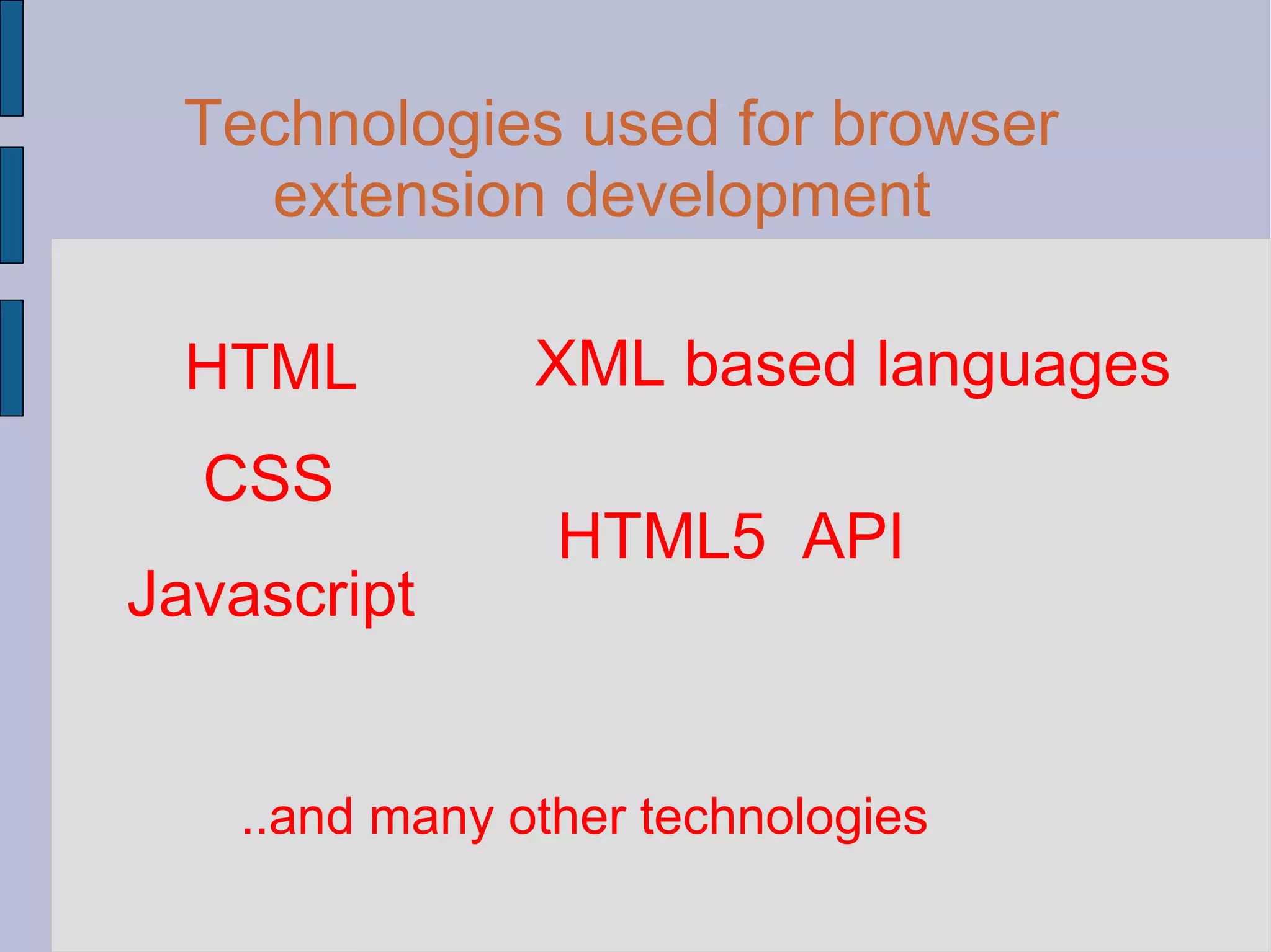 Technologies used for browser extension development HTML CSS Javascript XML based languages HTML5  API ..and many other technologies 